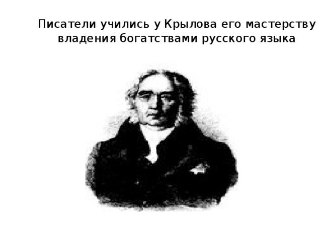 Писатели учились у Крылова его мастерству владения богатствами русского языка 