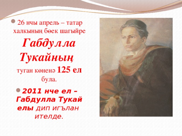 26 нчы апрель – татар халкының бөек шагыйре  Габдулла Тукайның  туган көненә 125 ел була. 2011 нче ел – Габдулла Тукай елы дип игълан ителде. 