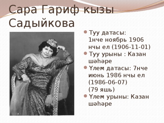 Сара Гариф кызы Садыйкова Туу датасы: 1нче ноябрь 1906 нчы ел (1906-11-01) Туу урыны : Казан шәһәре Үлем датасы: 7нче июнь 1986 нчы ел (1986-06-07) (79 яшь) Үлем урыны: Казан шәһәре 