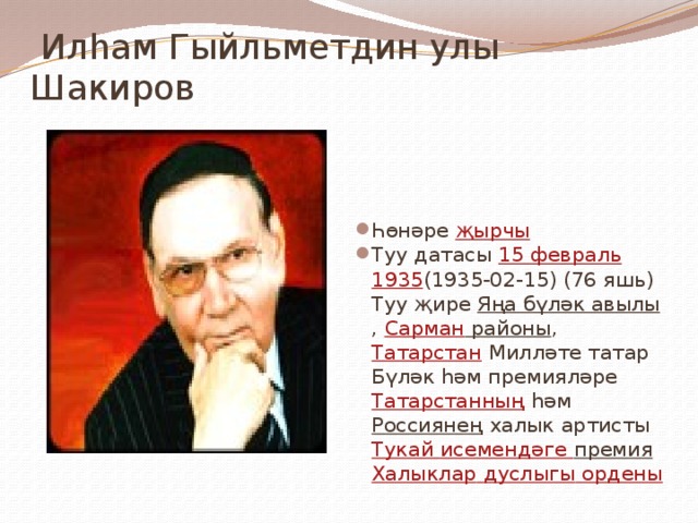  Илһам Гыйльметдин улы Шакиров Һөнәре җырчы  Туу датасы 15 февраль  1935 (1935-02-15) (76 яшь) Туу җире Яңа бүләк авылы , Сарман районы , Татарстан Милләте татар Бүләк һәм премияләре Татарстанның һәм Россиянең халык артисты  Тукай исемендәге премия  Халыклар  дуслыгы ордены 
