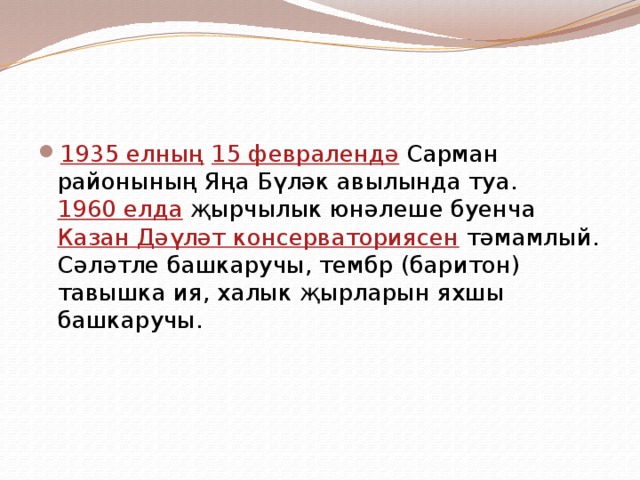 1935 елның  15 февралендә Сарман районының Яңа Бүләк авылында туа. 1960 елда җырчылык юнәлеше буенча Казан Дәүләт консерваториясен тәмамлый. Сәләтле башкаручы, тембр (баритон) тавышка ия, халык җырларын яхшы башкаручы. 