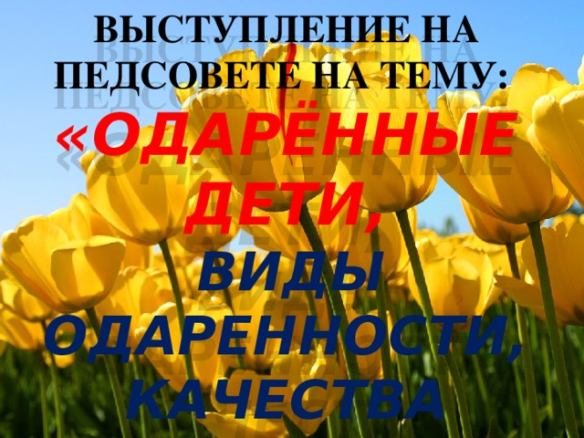 выступление на педсовете на тему:  «ОДАРЁННЫЕ ДЕТИ,   виды одаренности,  качества характеризующие одаренных детей. 