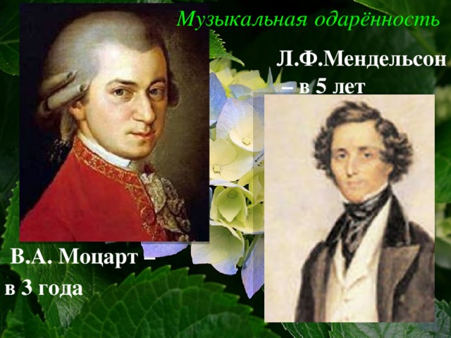 Музыкальная одарённость Л.Ф.Мендельсон – в 5 лет  В.А. Моцарт – в 3 года 