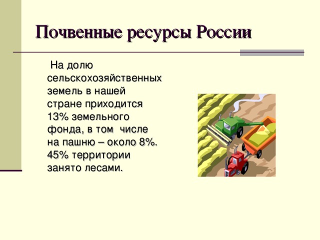Почвенные ресурсы России  На долю сельскохозяйственных земель в нашей стране приходится 13% земельного фонда, в том числе на пашню – около 8%. 45% территории занято лесами. 