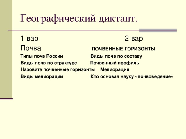 Географический диктант. 1 вар 2 вар Почва ПОЧВЕННЫЕ ГОРИЗОНТЫ Типы почв России Виды почв по составу Виды почв по структуре Почвенный профиль Назовите почвенные горизонты Мелиорация Виды мелиорации Кто основал науку «почвоведение»  