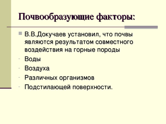 Почвообразующие факторы: В.В.Докучаев установил, что почвы являются результатом совместного воздействия на горные породы Воды Воздуха Различных организмов Подстилающей поверхности. 