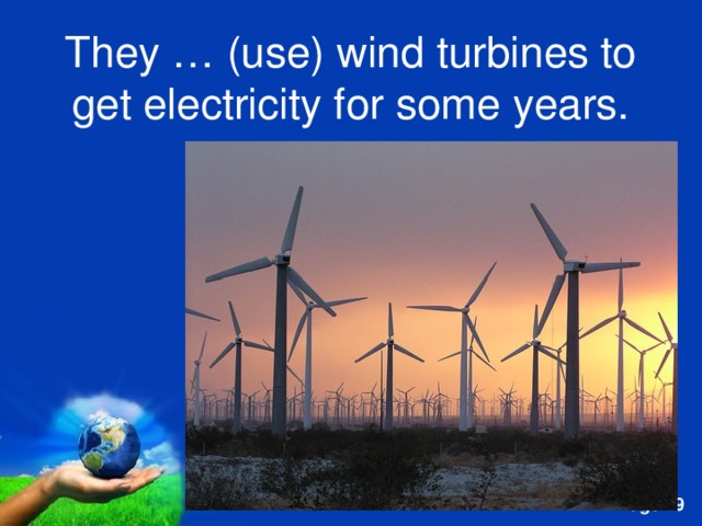They … (use) wind turbines to get electricity for some years. 