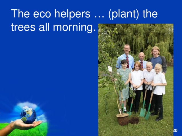 The eco helpers … (plant) the trees all morning. 