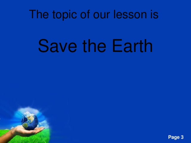 The topic of our lesson is   Save the Earth 