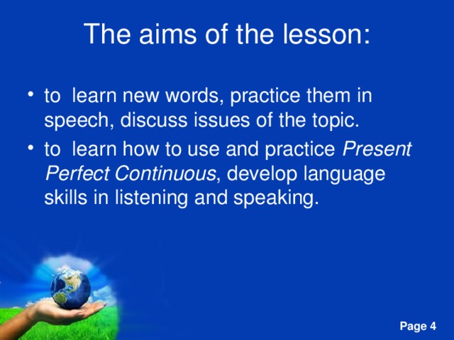The aims of the lesson: to learn new words, practice them in speech, discuss issues of the topic. to learn how to use and practice Present Perfect Continuous , develop language skills in listening and speaking. 