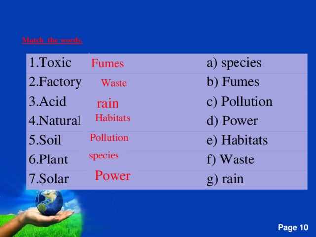 Match the words.  Fumes 1. Toxic 2. Factory a) species b) Fumes 3. Acid c) Pollution 4. Natural d) Power 5. Soil e) Habitats 6. Plant f) Waste 7. Solar g) rain Waste rain Habitats Pollution species Power  