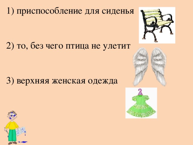 1) приспособление для сиденья 2) то, без чего птица не улетит 3) верхняя женская одежда 