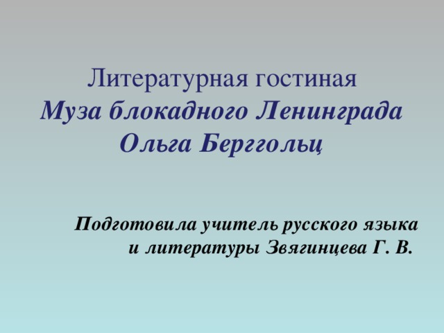 Литературная гостиная  Муза блокадного Ленинграда Ольга Берггольц Подготовила учитель русского языка и литературы Звягинцева Г. В. 