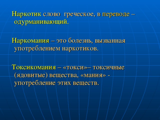  Наркотик  слово греческое, в переводе  –  одурманивающий.  Наркомания  – это болезнь, вызванная употреблением наркотиков.  Токсикомания  – «токси»– токсичные (ядовитые) вещества, «мания» - употребление этих веществ. 