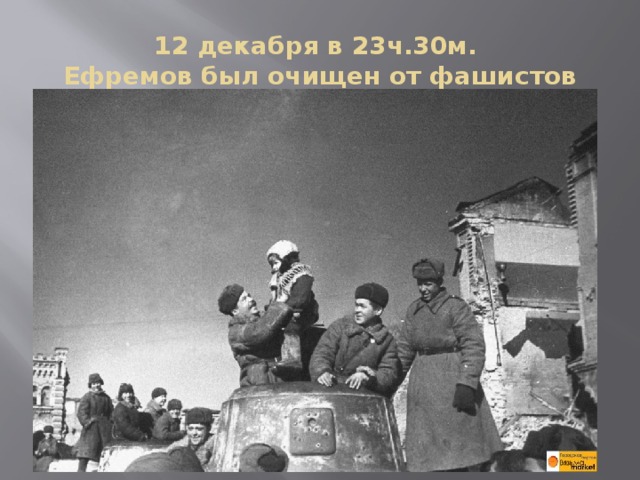 12 декабря в 23ч.30м.  Ефремов был очищен от фашистов 