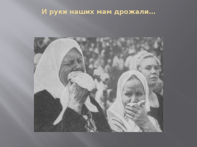 И руки наших мам дрожали… 