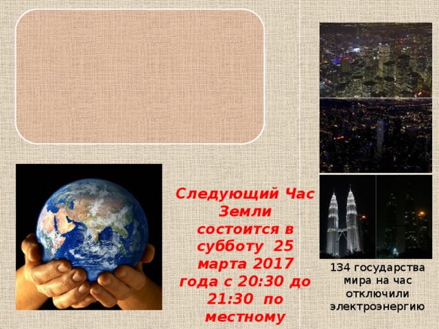 Следующий Час Земли состоится в субботу  25 марта 2017 года с 20:30 до 21:30  по местному времени 134 государства мира на час отключили электроэнергию 