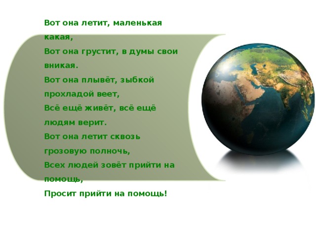 Вот она летит, маленькая какая,  Вот она грустит, в думы свои вникая.  Вот она плывёт, зыбкой прохладой веет,  Всё ещё живёт, всё ещё людям верит.  Вот она летит сквозь грозовую полночь,  Всех людей зовёт прийти на помощь,  Просит прийти на помощь! 