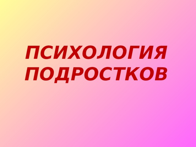 ПСИХОЛОГИЯ ПОДРОСТКОВ 