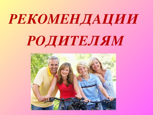 РЕКОМЕНДАЦИИ РОДИТЕЛЯМ 