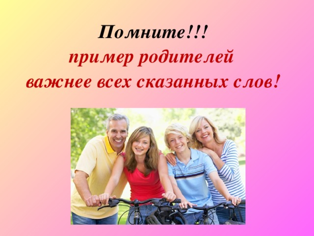Помните!!!  пример родителей важнее всех сказанных слов! 