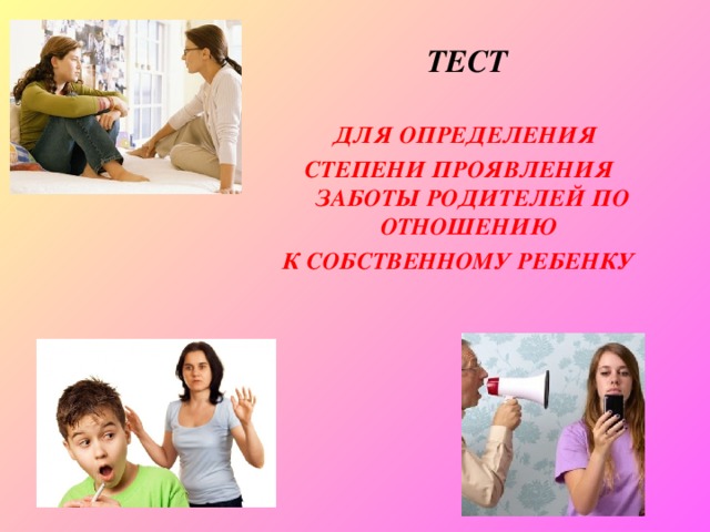  ТЕСТ   ДЛЯ ОПРЕДЕЛЕНИЯ СТЕПЕНИ ПРОЯВЛЕНИЯ ЗАБОТЫ РОДИТЕЛЕЙ ПО ОТНОШЕНИЮ К СОБСТВЕННОМУ РЕБЕНКУ  