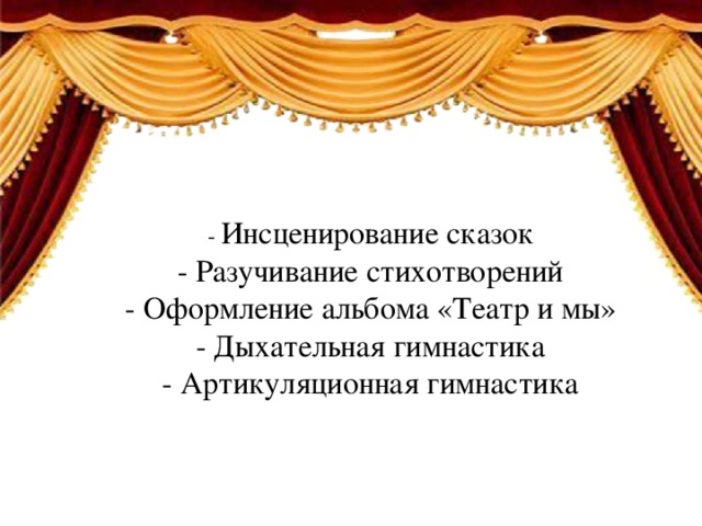 - Инсценирование сказок - Разучивание стихотворений - Оформление альбома «Театр и мы» - Дыхательная гимнастика - Артикуляционная гимнастика 