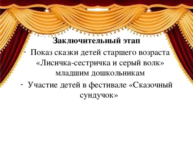 Заключительный этап Показ сказки детей старшего возраста «Лисичка-сестричка и серый волк» младшим дошкольникам Участие детей в фестивале «Сказочный сундучок» 