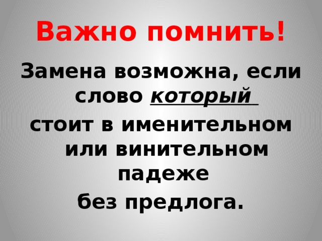 Важно помнить! Замена возможна, если слово который  стоит в именительном или винительном падеже без предлога.  
