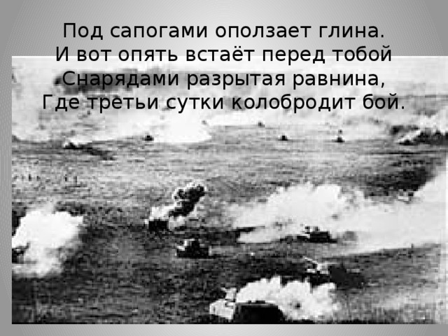 Под сапогами оползает глина.  И вот опять встаёт перед тобой  Снарядами разрытая равнина,  Где третьи сутки колобродит бой.    