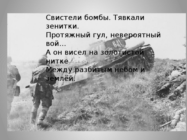 Свистели бомбы. Тявкали зенитки. Протяжный гул, невероятный вой… А он висел на золотистой нитке Между разбитым небом и землёй.  