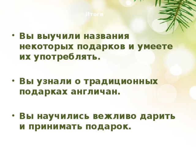  Итоги   Вы выучили названия некоторых подарков и умеете их употреблять.  Вы узнали о традиционных подарках англичан.  Вы научились вежливо дарить и принимать подарок.  