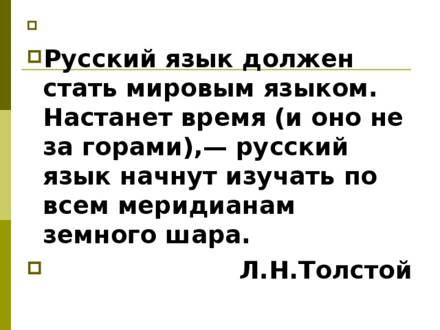   Русский язык должен стать мировым языком. Настанет время (и оно не за горами),— русский язык начнут изучать по всем меридианам земного шара.  Л.Н.Толстой  