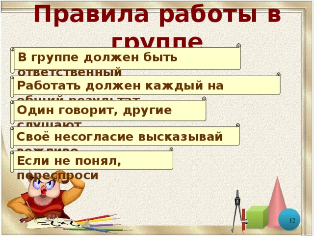 Правила работы в группе В группе должен быть ответственный Работать должен каждый на общий результат Один говорит, другие слушают Своё несогласие высказывай вежливо Если не понял, переспроси  