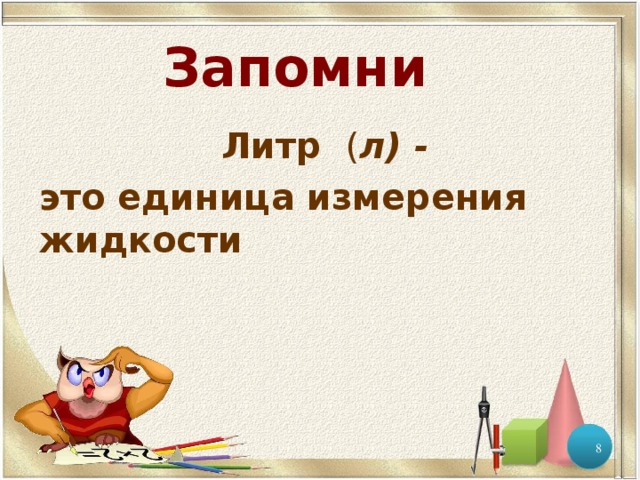 Запомни Литр   ( л) - это единица измерения жидкости   