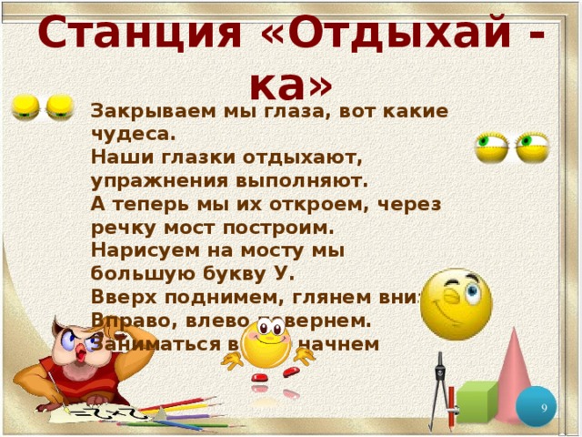 Станция «Отдыхай - ка» Закрываем мы глаза, вот какие чудеса. Наши глазки отдыхают, упражнения выполняют. А теперь мы их откроем, через речку мост построим. Нарисуем на мосту мы большую букву У. Вверх поднимем, глянем вниз. Вправо, влево повернем. Заниматься вновь начнем  