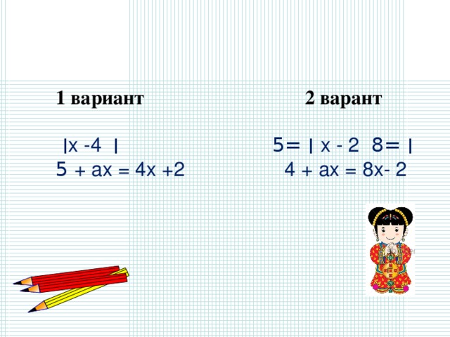 1 вариант 2 варант    ׀ х -4  ׀ = 5  ׀  х - 2  ׀ = 8  5 + ах = 4х +2 4 + ах = 8х- 2   