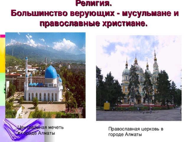 Религия.  Большинство верующих - мусульмане и православные христиане.   Центральная мечеть в городе Алматы Православная церковь в городе Алматы 
