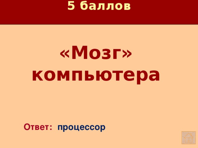 5 баллов «Мозг» компьютера   Ответ: процессор 