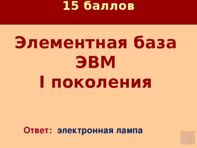 15 баллов Элементная база ЭВМ I поколения    Ответ: электронная лампа 