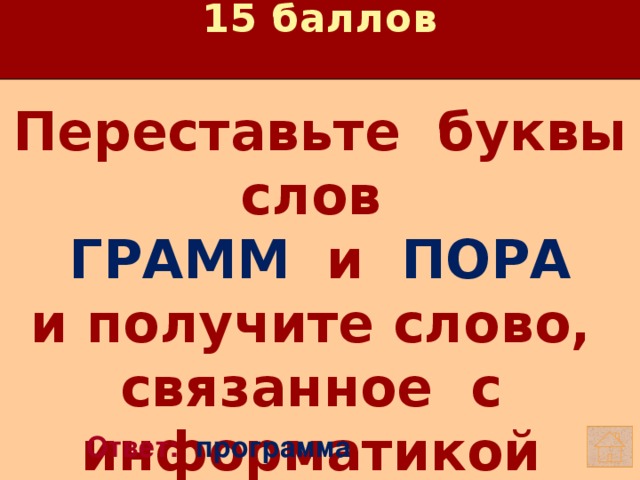 15 баллов Переставьте буквы слов  ГРАММ  и ПОРА  и получите слово,  связанное с информатикой    Ответ: программа 