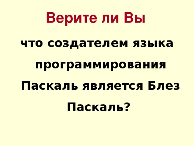 Верите ли Вы что создателем языка программирования Паскаль является Блез Паскаль? 