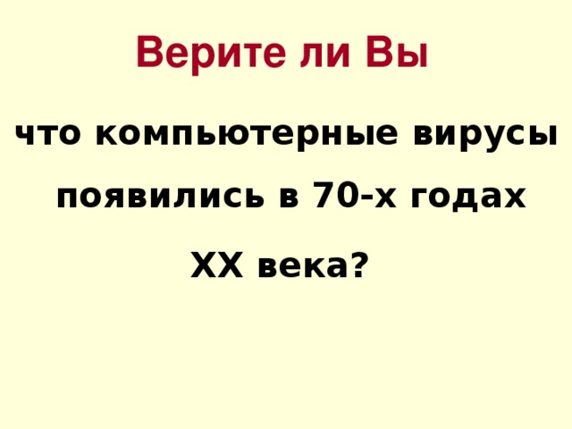 Верите ли Вы что компьютерные вирусы появились в 70-х годах ХХ века? 