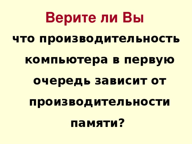 Верите ли Вы что производительность компьютера в первую очередь зависит от производительности памяти? 