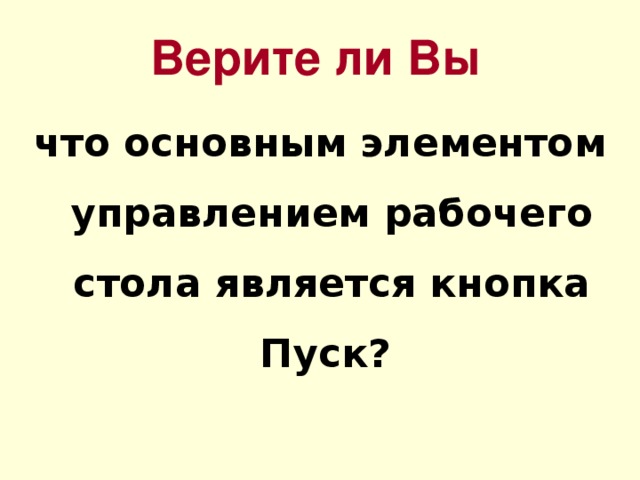 Верите ли Вы что основным элементом управлением рабочего стола является кнопка Пуск? 