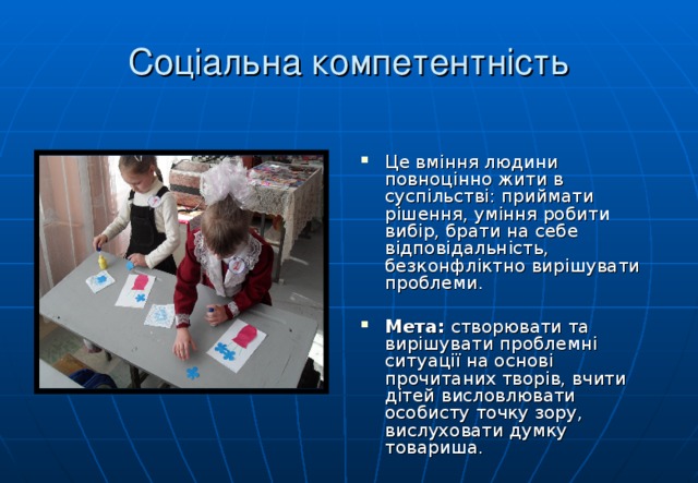 Соціальна компетентність Це вміння людини повноцінно жити в суспільстві: приймати рішення, уміння робити вибір, брати на себе відповідальність, безконфліктно вирішувати проблеми. Мета: створювати та вирішувати проблемні ситуації на основі прочитаних творів, вчити дітей висловлювати особисту точку зору, вислуховати думку товариша.  