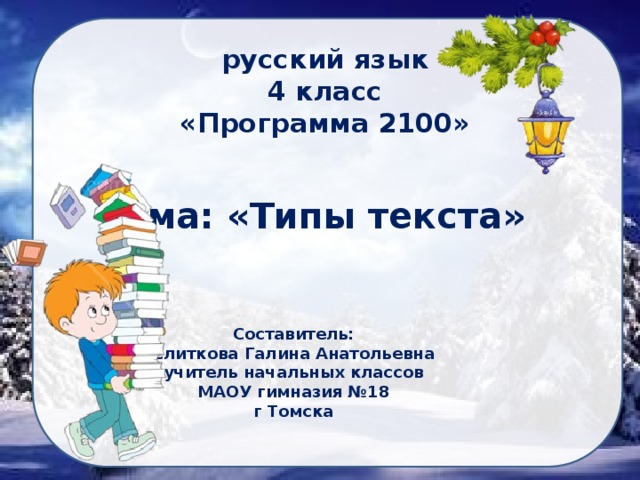 русский язык  4 класс  «Программа 2100» Тема: «Типы текста» Составитель: Слиткова Галина Анатольевна учитель начальных классов МАОУ гимназия №18 г Томска 