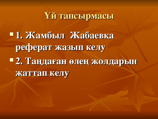 Үй тапсырмасы 1. Жамбыл Жабаевқа реферат жазып келу 2. Таңдаған өлең жолдарын жаттап келу 