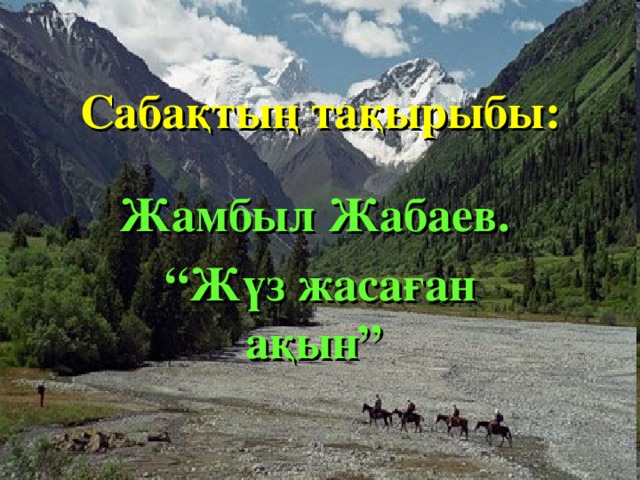 Сабақтың тақырыбы: Жамбыл Жабаев. “ Жүз жасаған ақын” 
