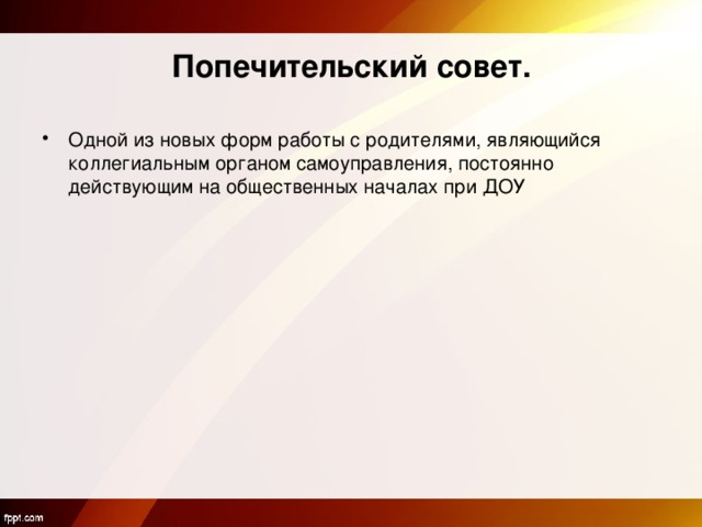 Попечительский совет. Одной из новых форм работы с родителями, являющийся коллегиальным органом самоуправления, постоянно действующим на общественных началах при ДОУ 